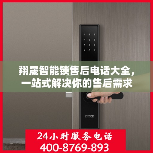 翔晟智能锁售后电话大全，一站式解决你的售后需求