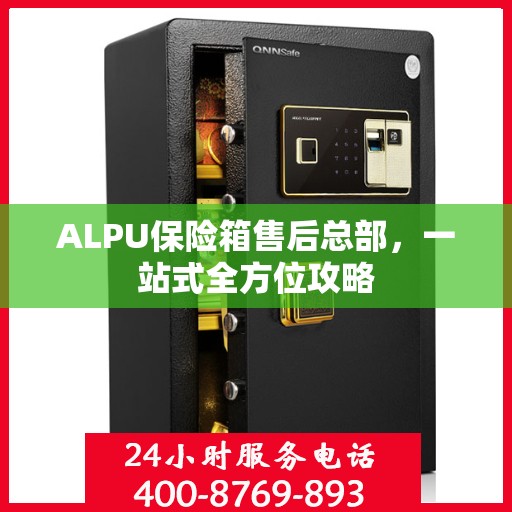 ALPU保险箱售后总部，一站式全方位攻略