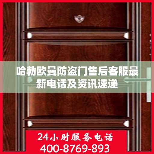 哈勃欧曼防盗门售后客服最新电话及资讯速递