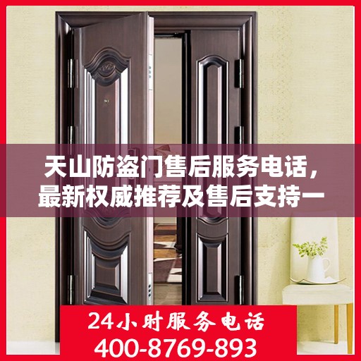天山防盗门售后服务电话，最新权威推荐及售后支持一览