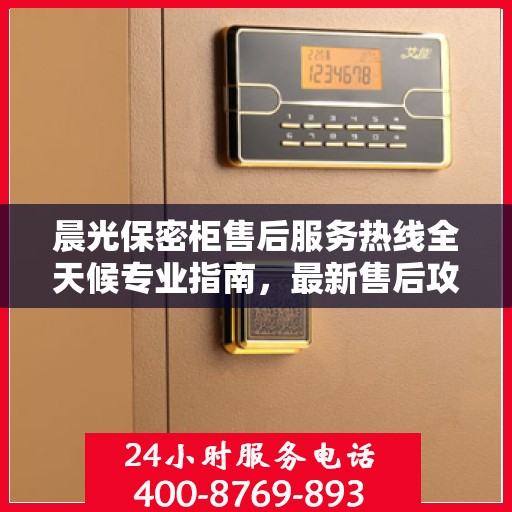 晨光保密柜售后服务热线全天候专业指南，最新售后攻略及电话支持