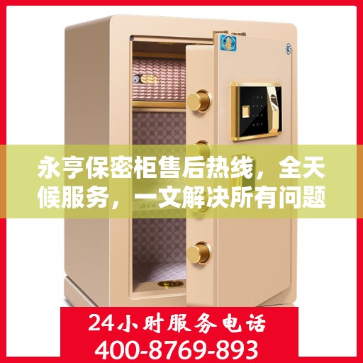 永亨保密柜售后热线，全天候服务，一文解决所有问题