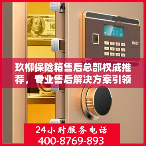 玖柳保险箱售后总部权威推荐，专业售后解决方案引领行业新标杆