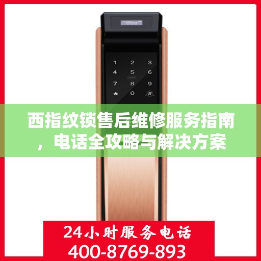 西指纹锁售后维修服务指南，电话全攻略与解决方案