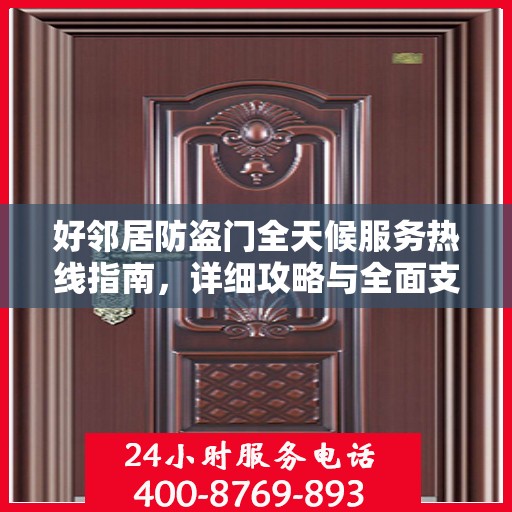 好邻居防盗门全天候服务热线指南，详细攻略与全面支持