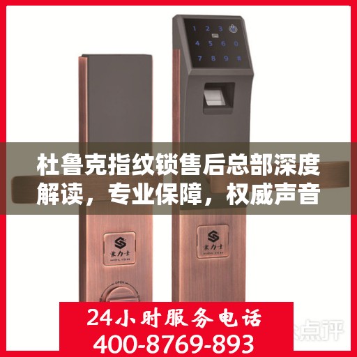 杜鲁克指纹锁售后总部深度解读，专业保障，权威声音