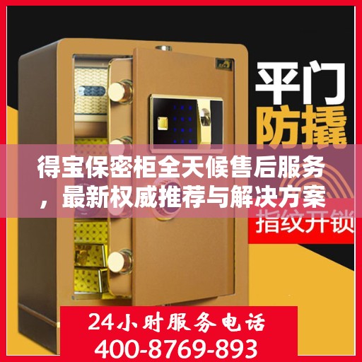 得宝保密柜全天候售后服务，最新权威推荐与解决方案