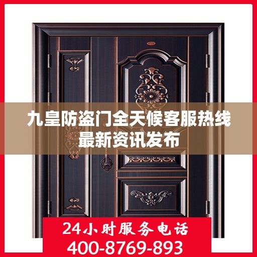 九皇防盗门全天候客服热线最新资讯发布