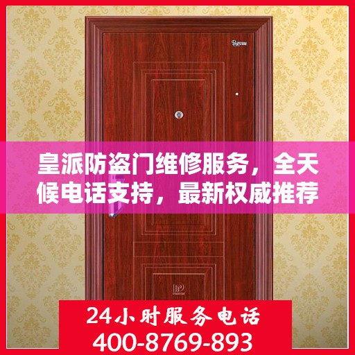 皇派防盗门维修服务，全天候电话支持，最新权威推荐热线