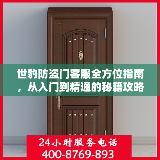 世豹防盗门客服全方位指南，从入门到精通的秘籍攻略