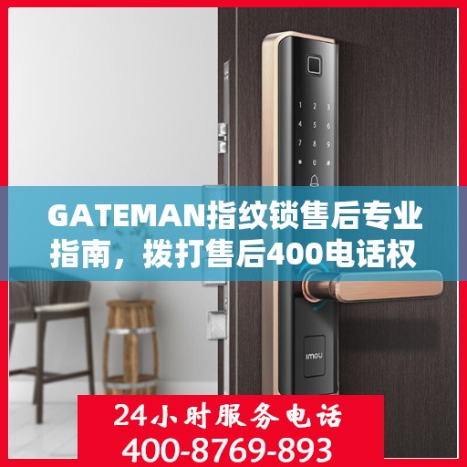 GATEMAN指纹锁售后专业指南，拨打售后400电话权威指南