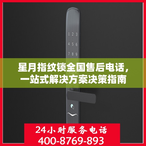 星月指纹锁全国售后电话，一站式解决方案决策指南