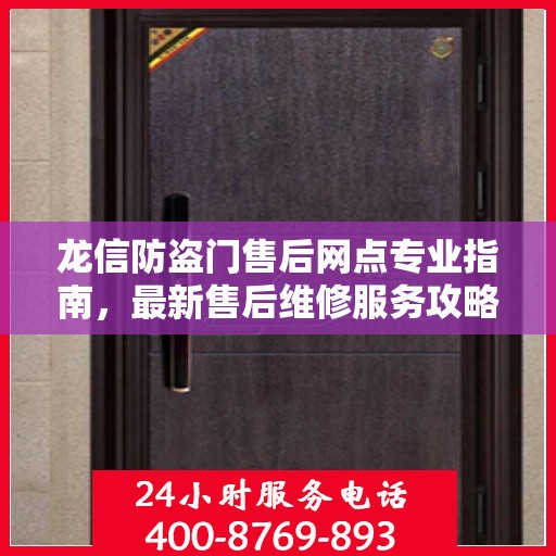 龙信防盗门售后网点专业指南，最新售后维修服务攻略