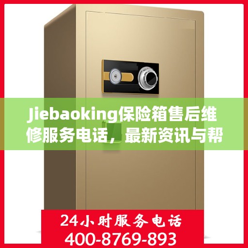 Jiebaoking保险箱售后维修服务电话，最新资讯与帮助