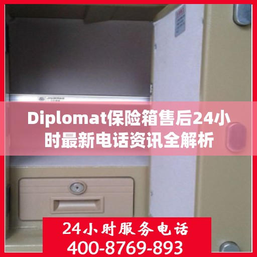 Diplomat保险箱售后24小时最新电话资讯全解析