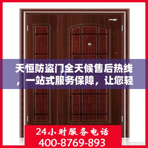 天恒防盗门全天候售后热线，一站式服务保障，让您轻松掌握售后资讯