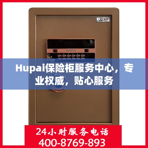 Hupai保险柜服务中心，专业权威，贴心服务