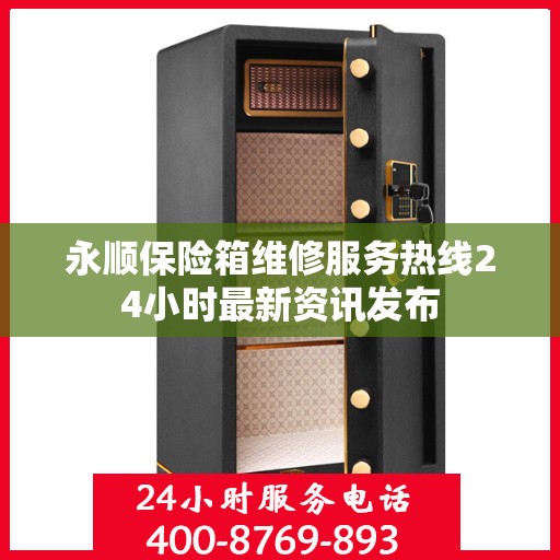 永顺保险箱维修服务热线24小时最新资讯发布