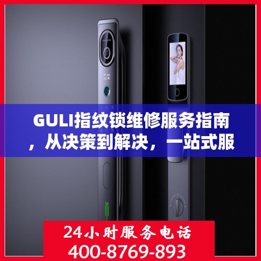 GULI指纹锁维修服务指南，从决策到解决，一站式服务攻略