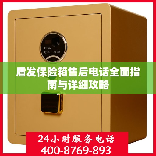 盾发保险箱售后电话全面指南与详细攻略