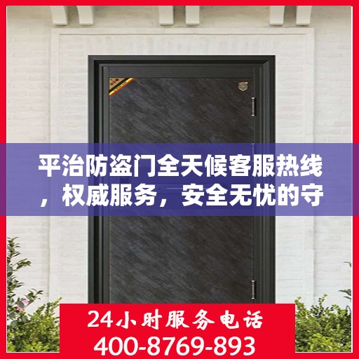 平治防盗门全天候客服热线，权威服务，安全无忧的守护之门