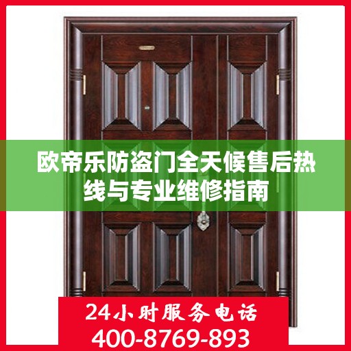 欧帝乐防盗门全天候售后热线与专业维修指南