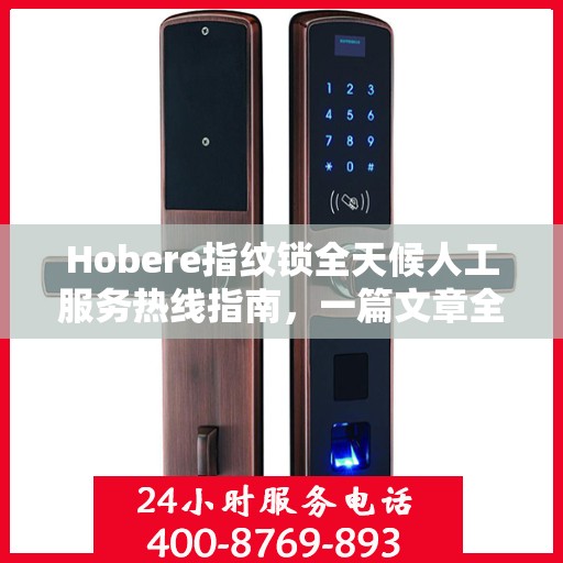 Hobere指纹锁全天候人工服务热线指南，一篇文章全掌握