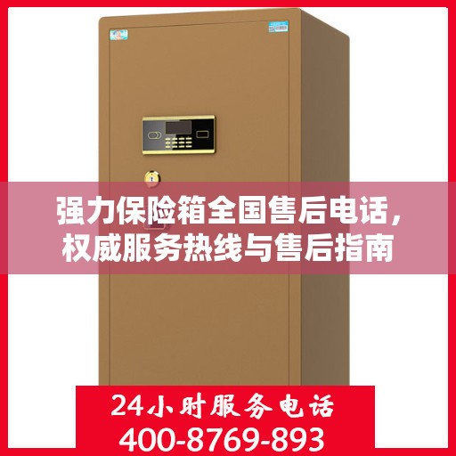 强力保险箱全国售后电话，权威服务热线与售后指南