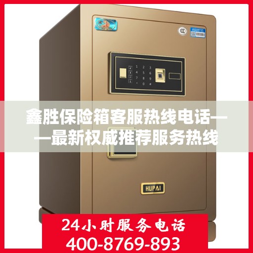 鑫胜保险箱客服热线电话——最新权威推荐服务热线