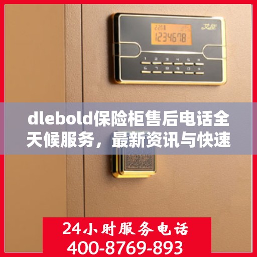 dlebold保险柜售后电话全天候服务，最新资讯与快速响应