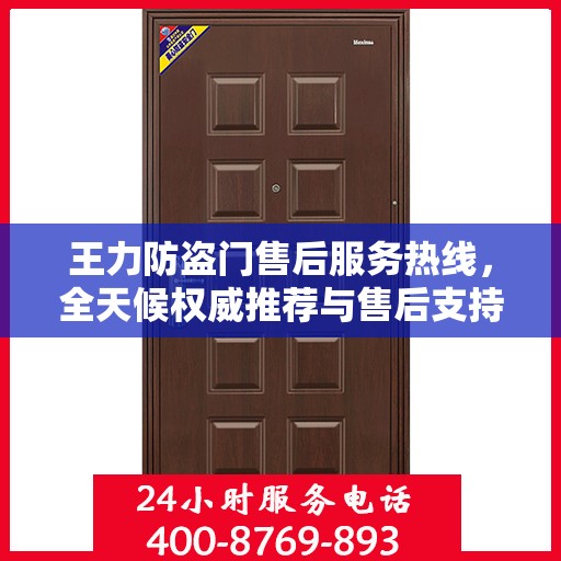 王力防盗门售后服务热线，全天候权威推荐与售后支持！