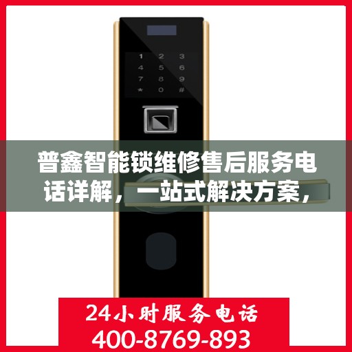 普鑫智能锁维修售后服务电话详解，一站式解决方案，让您轻松了解维修服务流程！