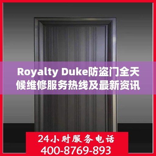 Royalty Duke防盗门全天候维修服务热线及最新资讯速递