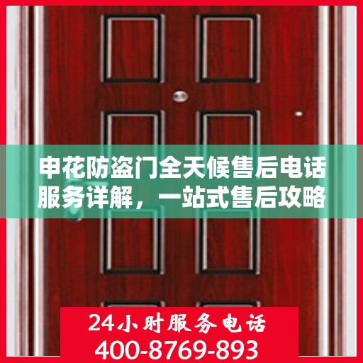 申花防盗门全天候售后电话服务详解，一站式售后攻略与指南