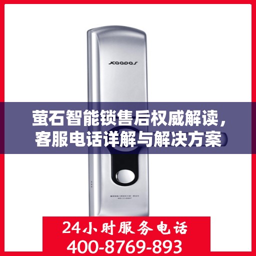 萤石智能锁售后权威解读，客服电话详解与解决方案