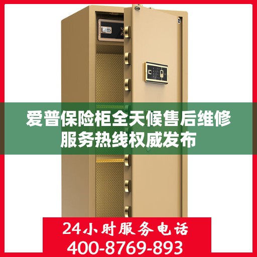 爱普保险柜全天候售后维修服务热线权威发布