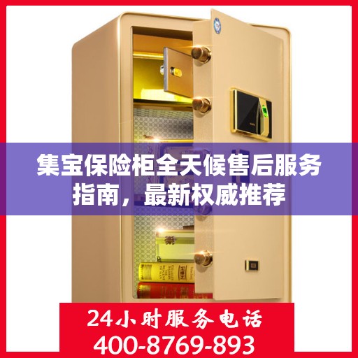 集宝保险柜全天候售后服务指南，最新权威推荐