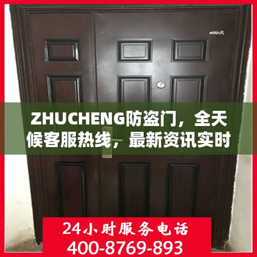 ZHUCHENG防盗门，全天候客服热线，最新资讯实时更新