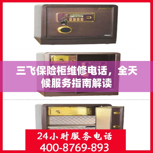 三飞保险柜维修电话，全天候服务指南解读
