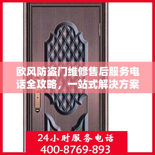 欧风防盗门维修售后服务电话全攻略，一站式解决方案与详细指南