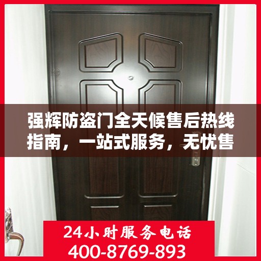 强辉防盗门全天候售后热线指南，一站式服务，无忧售后体验