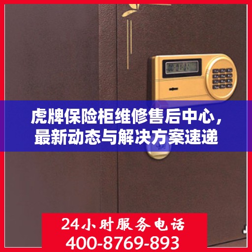 虎牌保险柜维修售后中心，最新动态与解决方案速递