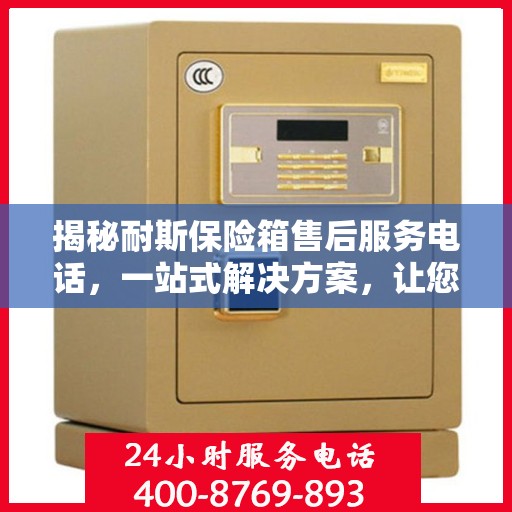 揭秘耐斯保险箱售后服务电话，一站式解决方案，让您无忧！