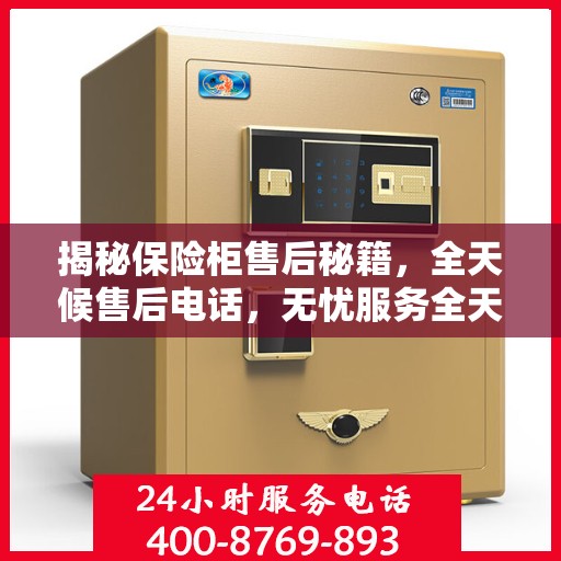 揭秘保险柜售后秘籍，全天候售后电话，无忧服务全天候！