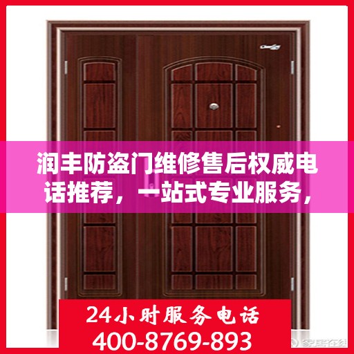 润丰防盗门维修售后权威电话推荐，一站式专业服务，让您无忧！