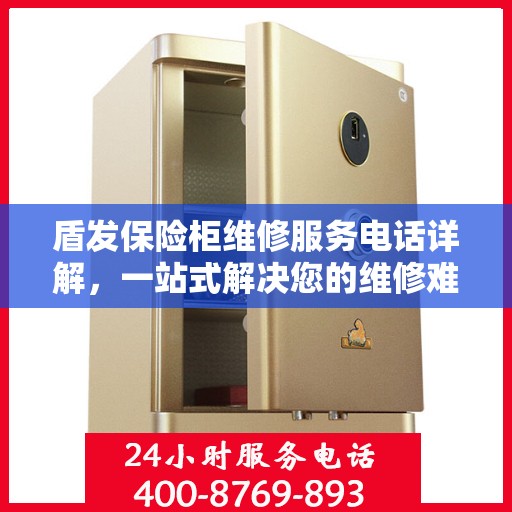 盾发保险柜维修服务电话详解，一站式解决您的维修难题