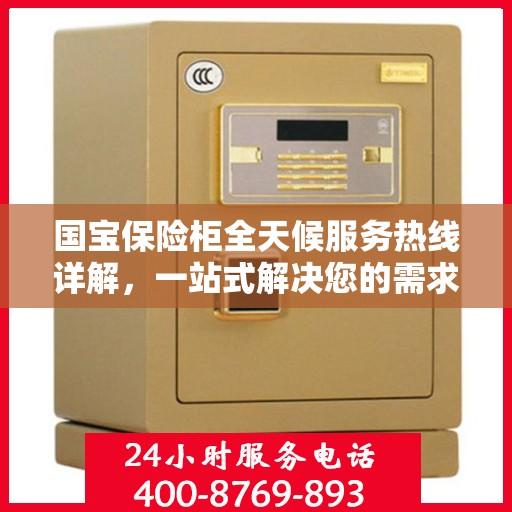 国宝保险柜全天候服务热线详解，一站式解决您的需求