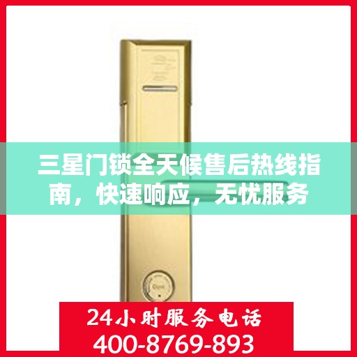 三星门锁全天候售后热线指南，快速响应，无忧服务