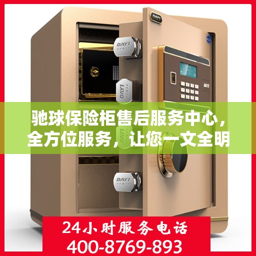 驰球保险柜售后服务中心，全方位服务，让您一文全明白
