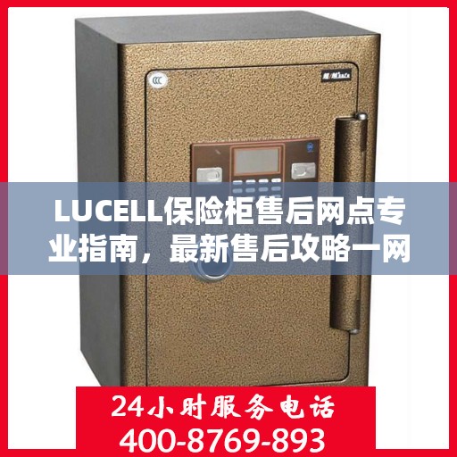 LUCELL保险柜售后网点专业指南，最新售后攻略一网打尽